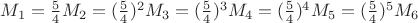 $M_1=\frac54 M_2=(\frac54)^2 M_3=(\frac54)^3 M_4=(\frac54)^4 M_5=(\frac54)^5 M_6$