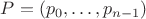 $P=(p_0, \ldots, p_{n-1})$