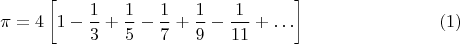 $$\pi=4\left[1-\dfrac{1}{3}+\dfrac{1}{5}-\dfrac{1}{7}+\dfrac{1}{9}-\dfrac{1}{11}+\ldots\right]\eqno(1)$$