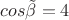 $cos \tilde\beta = 4$