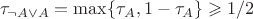 $$\tau_{ \neg A \vee A}=\max \{ \tau_A, 1-\tau_A \} 
\geqslant 1/2 $$