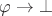 $\varphi\to\bot$