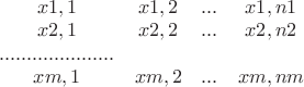 \begin{matrix} 
x1,1 	& 	x1,2 	& 	. . . 	& 	x1,n1 	    \\ 
x2,1 	& 	x2,2 	& 	. . . 	& 	x2,n2 	    \\ 
. . . 	. . . 	. . . 	. . . 	. . . 	. . . 	. . . 	    \\ 
xm,1 	& 	xm,2 	& 	. . . 	& 	xm,nm 	  
 	 	 	 	 	 	 	\end{matrix}