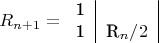 $$
R_{n+1} =
\begin{tabular}{c|c|}
1 & \\
1 & R_{n}/2 
\end{tabular}
$$