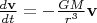 $\frac{d \mathbf{v}}{dt} = - \frac{GM}{r^3} \mathbf{v} $