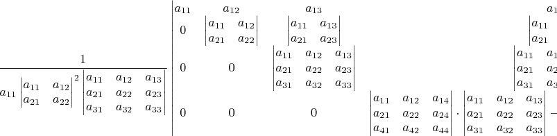 $\dfrac{1}{a_{11}\begin{vmatrix}a_{11} & a_{12}\\
a_{21} & a_{22}
\end{vmatrix}^{2}\begin{vmatrix}a_{11} & a_{12} & a_{13}\\
a_{21} & a_{22} & a_{23}\\
a_{31} & a_{32} & a_{33}
\end{vmatrix}}\begin{vmatrix}a_{11} & a_{12} & a_{13} & a_{14}\\
0 & \begin{vmatrix}a_{11} & a_{12}\\
a_{21} & a_{22}
\end{vmatrix} & \begin{vmatrix}a_{11} & a_{13}\\
a_{21} & a_{23}
\end{vmatrix} & \begin{vmatrix}a_{11} & a_{14}\\
a_{21} & a_{24}
\end{vmatrix}\\
0 & 0 & \begin{vmatrix}a_{11} & a_{12} & a_{13}\\
a_{21} & a_{22} & a_{23}\\
a_{31} & a_{32} & a_{33}
\end{vmatrix} & \begin{vmatrix}a_{11} & a_{12} & a_{14}\\
a_{21} & a_{22} & a_{24}\\
a_{31} & a_{32} & a_{34}
\end{vmatrix}\\
0 & 0 & 0 & \begin{vmatrix}a_{11} & a_{12} & a_{14}\\
a_{21} & a_{22} & a_{24}\\
a_{41} & a_{42} & a_{44}
\end{vmatrix}\cdot\begin{vmatrix}a_{11} & a_{12} & a_{13}\\
a_{21} & a_{22} & a_{23}\\
a_{31} & a_{32} & a_{33}
\end{vmatrix}-\begin{vmatrix}a_{11} & a_{12} & a_{14}\\
a_{21} & a_{22} & a_{24}\\
a_{31} & a_{32} & a_{34}
\end{vmatrix}\cdot\begin{vmatrix}a_{11} & a_{12} & a_{13}\\
a_{21} & a_{22} & a_{23}\\
a_{41} & a_{42} & a_{43}
\end{vmatrix}
\end{vmatrix}=$