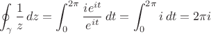 $$   \oint_\gamma \frac{1}{z}\,dz = \int_0^{2\pi} { ie^{it} \over e^{it} }\,dt= \int_0^{2\pi}i\,dt = 2\pi i $$