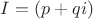 $I = (p + qi)$