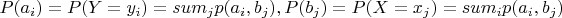 $P(a_i)=P(Y=y_i)=sum_{ j}p(a_i,b_j),
P(b_j)=P(X=x_j)=sum_{i}p(a_i,b_j)$
