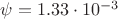 $\psi = 1.33\cdot 10^{-3}$