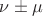 $\nu \pm \mu$