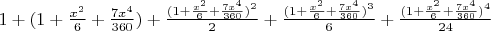 $1+(1+\frac{x^2}{6}+\frac{7x^4}{360})+\frac{(1+\frac{x^2}{6}+\frac{7x^4}{360})^2}{2}+\frac{(1+\frac{x^2}{6}+\frac{7x^4}{360})^3}{6}+\frac{(1+\frac{x^2}{6}+\frac{7x^4}{360})^4}{24}$