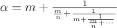 $\alpha=m+\frac{1}{\frac{m}{n}+\frac{1}{m+\frac{1}{\frac{m}{n}+\cdots}}}$