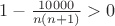 $1-\frac{10000}{n(n+1)}>0$