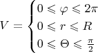 $$
V=\begin{cases}
0\leqslant{\varphi}\leqslant{2\pi}\\
0\leqslant{r}\leqslant{R}\\
0\leqslant{\Theta}\leqslant{\frac{\pi}2
\end{cases}
$$