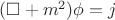 $(\square+m^2)\phi = j$