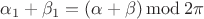 $\alpha_1+\beta_1=(\alpha+\beta)\,\mathrm{mod}\,2\pi$