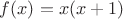 $f(x)=x(x+1)$