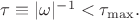 $\tau\equiv|\omega|^{-1}<\tau_{\max}.$