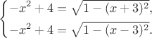 $$
\left\{
\aligned
 -x^2+4 = \sqrt {1-(x+3)^2},\\
 -x^2+4 = \sqrt {1-(x-3)^2}.
\endaligned\right.
$$