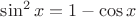 $\sin^2x=1-\cos x$