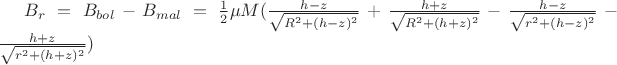 $B_r=B_{bol}-B_{mal}=\frac 1 2 \mu M(\frac {h-z} {\sqrt {R^2+(h-z)^2}}+\frac {h+z}{\sqrt {R^2+(h+z)^2}}-\frac {h-z} {\sqrt {r^2+(h-z)^2}}-\frac {h+z}{\sqrt {r^2+(h+z)^2}})$ $B_r=B_{bol}-B_{mal}=\frac 1 2 \mu M(\frac {h-z} {\sqrt {R^2+(h-z)^2}}+\frac {h+z}{\sqrt {R^2+(h+z)^2}}-\frac {h-z} {\sqrt {r^2+(h-z)^2}}-\frac {h+z}{\sqrt {r^2+(h+z)^2}})$