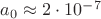 $a_0 \approx 2 \cdot 10^{-7}$