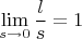 $$
\lim\limits_{s\to 0}\frac{l}{s}=1
$$