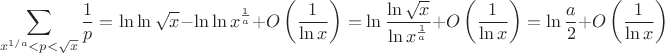 $$\sum\limits_{x^{1/a}<p<\sqrt x }\frac 1p =\ln\ln\sqrt x-\ln\ln x^{\frac1a}+O\left(\frac1{\ln x}\right)=\ln\frac{\ln\sqrt x}{\ln x^{\frac1a}}+O\left(\frac1{\ln x}\right)=\ln\frac a2+O\left(\frac1{\ln x}\right)$$