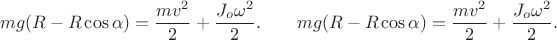 $$
mg(R-R\cos\alpha )=\frac{mv^{2}}{2}+\frac{J_{o}\omega ^{2}}{2}. \qquad mg(R-R\cos\alpha )=\frac{mv^{2}}{2}+\frac{J_{o}\omega ^{2}}{2}.
$$