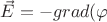 $\vec E = - grad (\varphi$