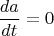 $$ \frac{da}{dt}=0 $$