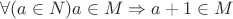 $\forall(a\in N)a\in M\Rightarrow a+1\in M$