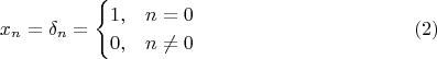 $$x_n=\delta_n=\begin{cases}1,&n=0\\0,&n\neq 0\end{cases} \eqno (2)$$