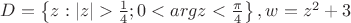 $D=\left \{ z:|z|>\frac{1}{4}; 0<argz<\frac{\pi}{4} \right\}, w=z^2+3$