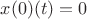 $x(0)(t)=0$ $x(0)(t)=0$