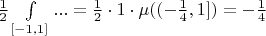 $\frac{1}{2}\int\limits_{[-1,1]}^{}...=\frac{1}{2} \cdot 1 \cdot \mu((-\frac{1}{4},1])=-\frac{1}{4}$