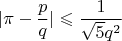 $$ |\pi - \frac pq| \leqslant \frac {1}{\sqrt 5 q^2}$$
