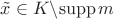 $\tilde x\in K\backslash \mathrm{supp}\,m$