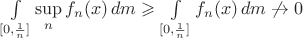 $\int\limits_{[0,\frac1n]}\sup\limits_n f_n(x)\,dm\geqslant\int\limits_{[0,\frac1n]}f_n(x)\,dm\not\to0$