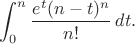 $$\int_0^n \frac{e^t(n-t)^n}{n!}\,dt.$$