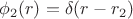 $$
\phi_2(r)=\delta(r-r_2)
$$