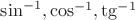 $\sin^{-1},\cos^{-1},\tg^{-1}$