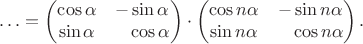 $$\ldots=\begin{pmatrix}\cos\alpha&-\sin\alpha\\\sin\alpha&\hphantom{-}\cos\alpha\end{pmatrix}\cdot\begin{pmatrix}\cos n\alpha&-\sin n\alpha\\\sin n\alpha&\hphantom{-}\cos n\alpha\end{pmatrix}.$$