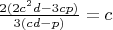 $\frac{2(2c^2d-3cp)}{3(cd-p)}=c$