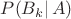 $P(B_k|\, A)$
