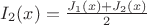 $I_2(x)=\frac{J_1(x)+J_2(x)}2$
