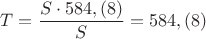 $ T = \dfrac {S\cdot 584, (8)}{S} = 584,(8) $