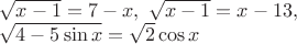 $\sqrt{x-1}=7-x, \ \sqrt{x-1}=x-13, $ 

$ \sqrt{4-5\sin x}=\sqrt2 \cos x$