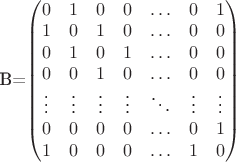 B=$\begin{pmatrix}
0&1&0&0&\ldots&0&1\\
1&0&1&0&\ldots&0&0\\
0&1&0&1&\ldots&0&0\\
0&0&1&0&\ldots&0&0\\
\vdots&\vdots&\vdots&\vdots&\ddots&\vdots&\vdots\\
0&0&0&0&\ldots&0&1\\
1&0&0&0&\ldots&1&0\\
\end{pmatrix}$